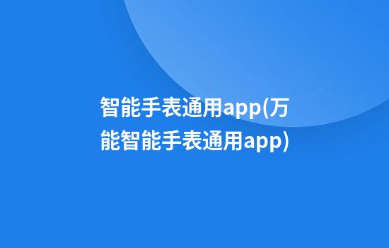 智能手表通用app(万能智能手表通用app)