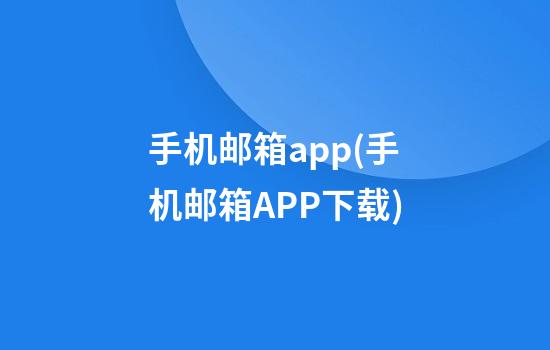 手机邮箱app(手机邮箱APP下载)