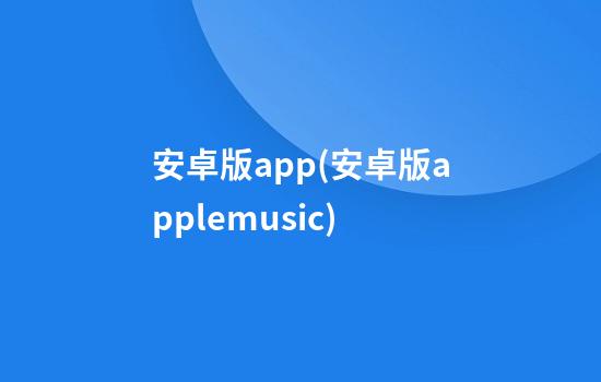 安卓版app(安卓版applemusic)