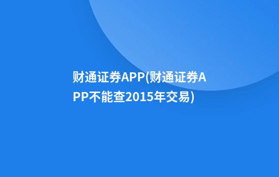 财通证券APP(财通证券APP不能查2015年交易)