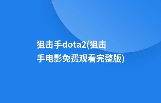 狙击手dota2(狙击手电影免费观看完整版)