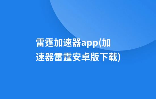 雷霆加速器app(加速器雷霆安卓版下载)