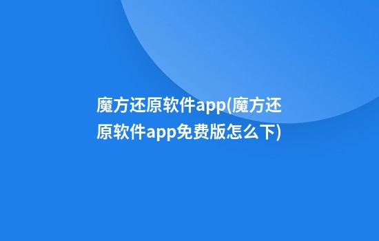 魔方还原软件app(魔方还原软件app免费版怎么下)