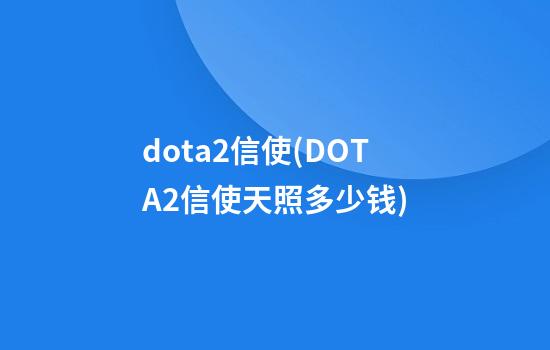 dota2信使(DOTA2信使天照多少钱)