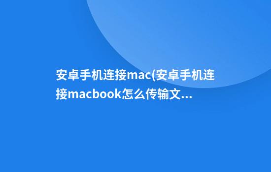 安卓手机连接mac(安卓手机连接macbook怎么传输文件)