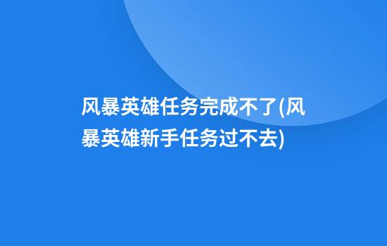 风暴英雄任务完成不了(风暴英雄新手任务过不去)