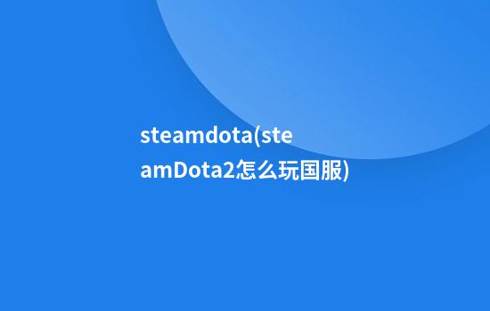 steamdota(steamDota2怎么玩国服)