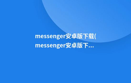 messenger安卓版下载(messenger安卓版下载中文版)