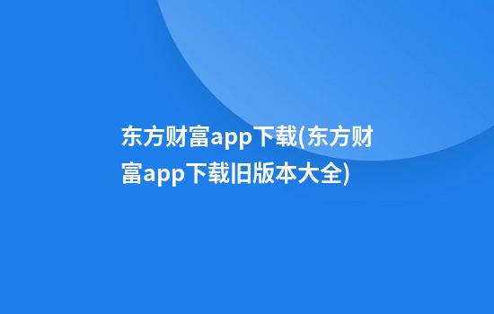 东方财富app下载(东方财富app下载旧版本大全)