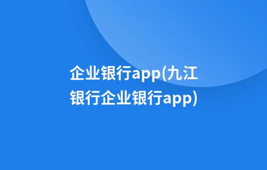 企业银行app(九江银行企业银行app)