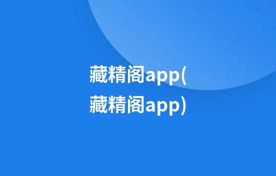 藏精阁app(藏精阁app)