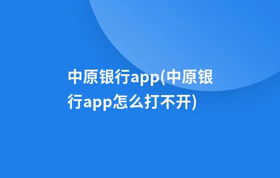 中原银行app(中原银行app怎么打不开)