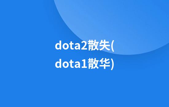 dota2散失(dota1散华)