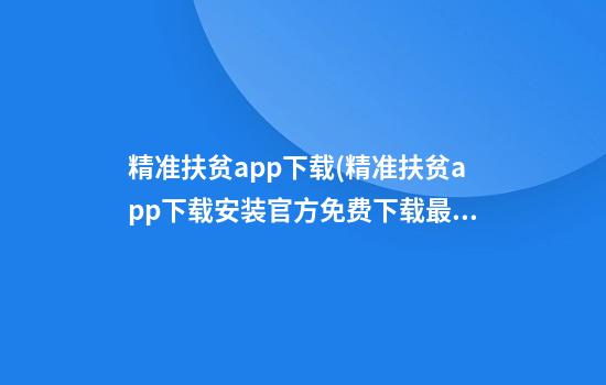 精准扶贫app下载(精准扶贫app下载安装官方免费下载最新版)