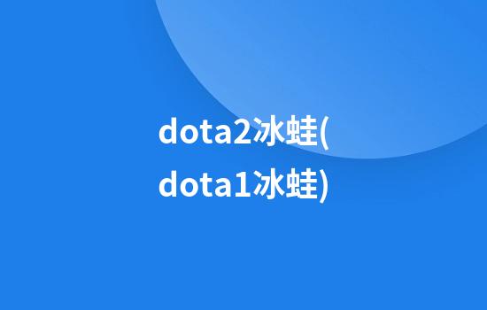 dota2冰蛙(dota1冰蛙)