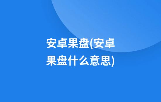 安卓果盘(安卓果盘什么意思)