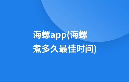 海螺app(海螺煮多久最佳时间)