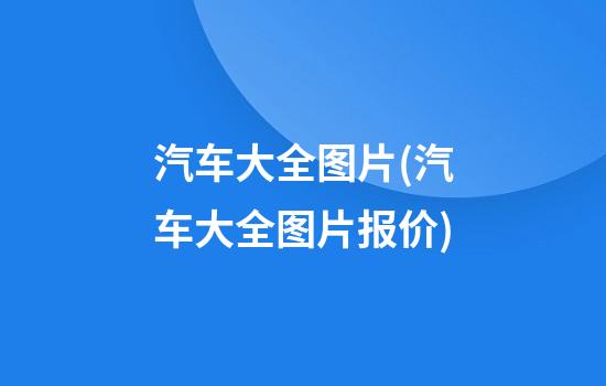 汽车大全图片(汽车大全图片报价)