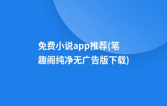 免费小说app推荐(笔趣阁纯净无广告版下载)