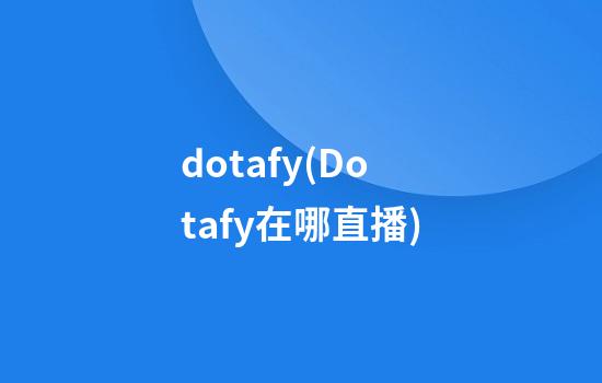 dotafy(Dotafy在哪直播)