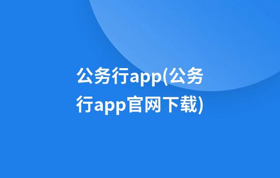 公务行app(公务行app官网下载)