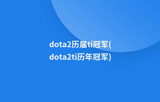 dota2历届ti冠军(dota2ti历年冠军)