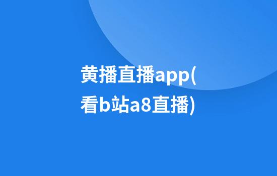 黄播直播app(看b站a8直播)