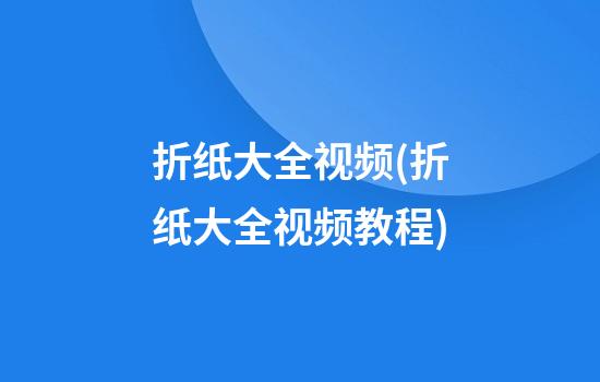 折纸大全视频(折纸大全视频教程)