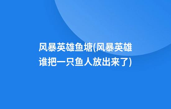 风暴英雄鱼塘(风暴英雄谁把一只鱼人放出来了)