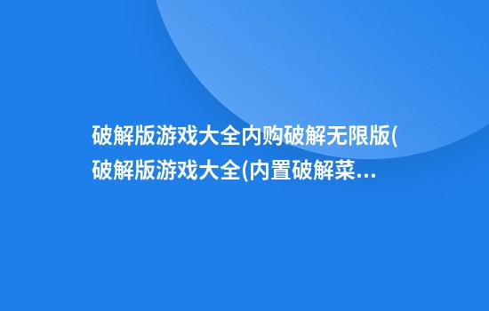 破解版游戏大全内购破解无限版(破解版游戏大全(内置破解菜单))