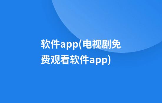 软件app(电视剧免费观看软件app)