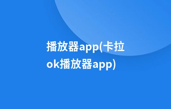 播放器app(卡拉ok播放器app)