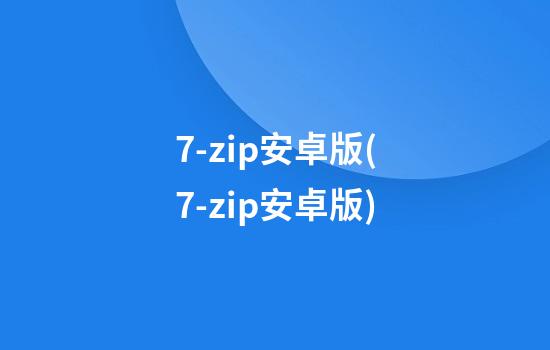 7-zip安卓版(7-zip安卓版)