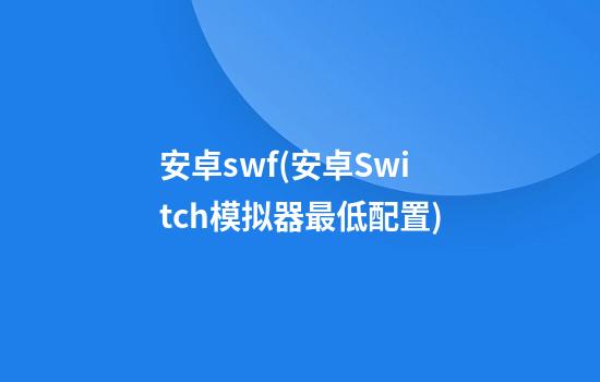 安卓swf(安卓Switch模拟器最低配置)