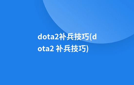 dota2补兵技巧(dota2 补兵技巧)