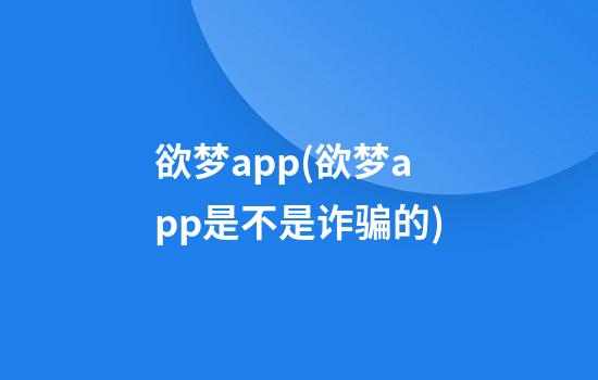 欲梦app(欲梦app是不是诈骗的)