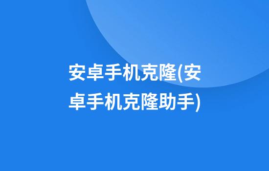 安卓手机克隆(安卓手机克隆助手)