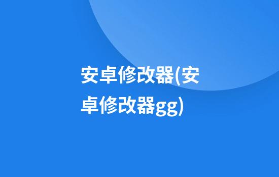 安卓修改器(安卓修改器gg)