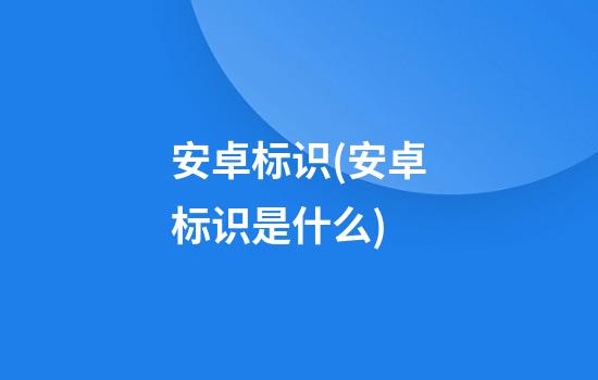 安卓标识(安卓标识是什么)