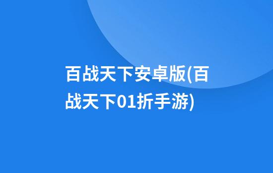 百战天下安卓版(百战天下0.1折手游)