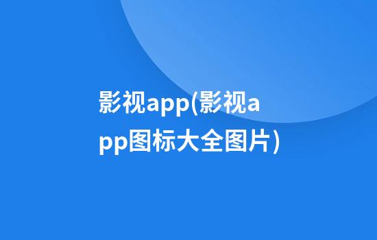 影视app(影视app图标大全图片)