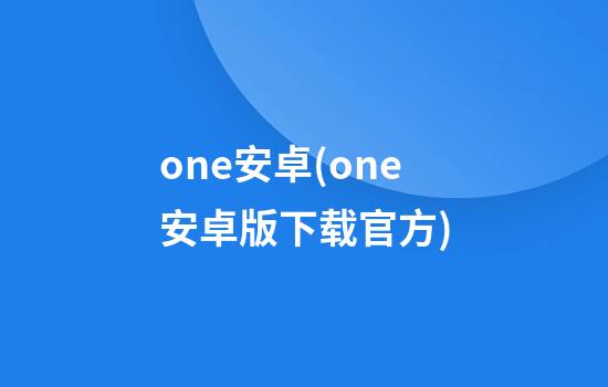 one安卓(one安卓版下载官方)