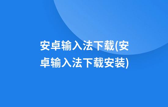 安卓输入法下载(安卓输入法下载安装)