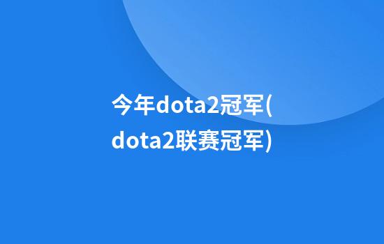 今年dota2冠军(dota2联赛冠军)