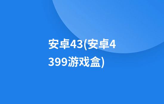 安卓4.3(安卓4399游戏盒)