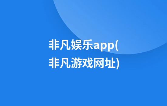 非凡娱乐app(非凡游戏网址)