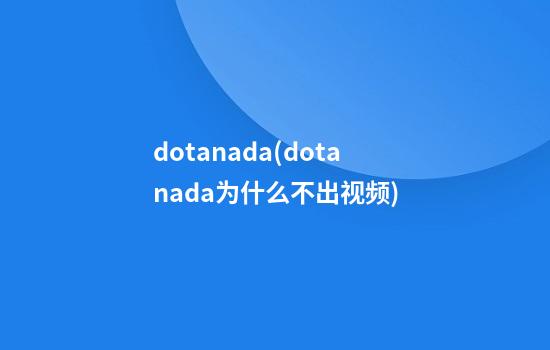 dotanada(dotanada为什么不出视频)