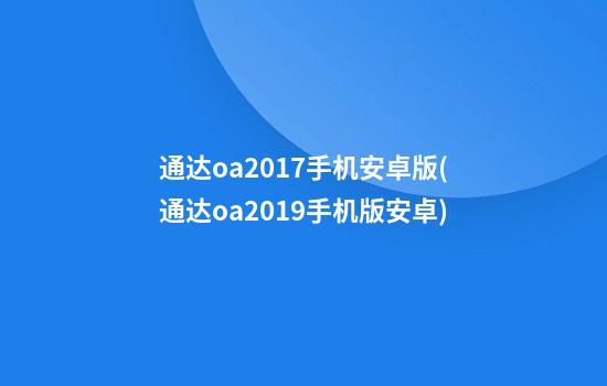 通达oa2017手机安卓版(通达oa2019手机版安卓)