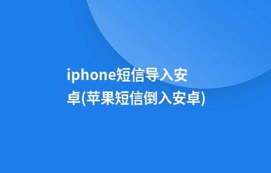 iphone短信导入安卓(苹果短信倒入安卓)