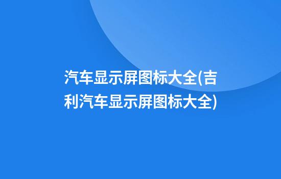 汽车显示屏图标大全(吉利汽车显示屏图标大全)